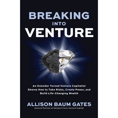 Breaking Into Venture: An Outsider Turned Venture Capitalist Shares How to Take Risks, Create Power, and Build Life-Changing Wealth