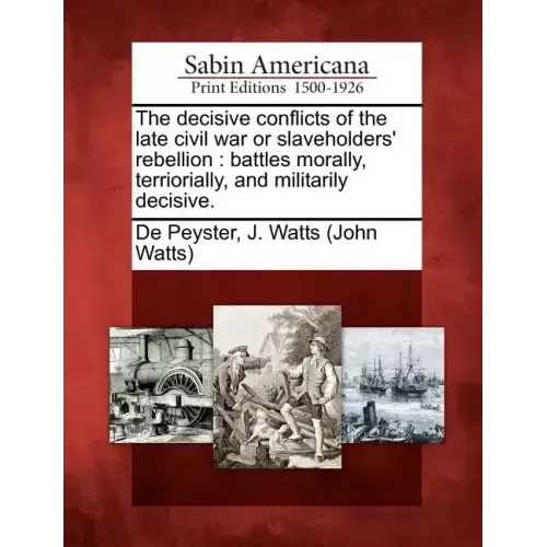 The Decisive Conflicts of the Late Civil War or Slaveholders' Rebellion: Battles Morally, Terriorially, and Militarily Decisive.