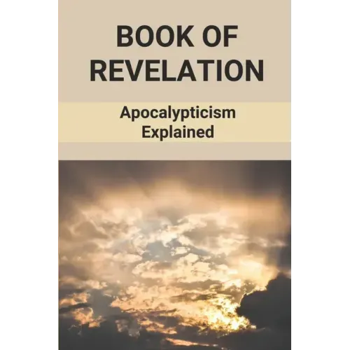 Book Of Revelation: Apocalypticism Explained: Book Of Revelation Explained