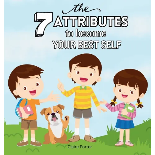 The 7 Attributes to Become Your Best Self: A Social Emotional Learning Book About Confidence, Empathy, Leadership, and More for Kids Ages 5-10