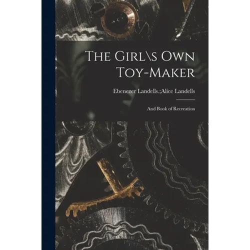 The Girl\s Own Toy-maker: and Book of Recreation