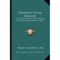 Drawing From Memory: The Cave Method For Learning To Draw From Memory (1869)