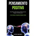 Pensamiento Positivo: Guía práctica para superar el pensamiento negativo y ser más feliz (El arte de cambiar tu pensamiento de negativo a positivo)