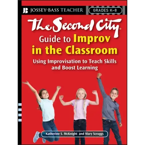 The Second City Guide to Improv in the Classroom: Using Improvisation to Teach Skills and Boost Learning