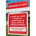 Bidding to Buy: A Step-By-Step Guide to Investing in Real Estate Foreclosures