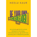 Be Your Own Cheerleader: An Asian and South Asian Woman's Cultural, Psychological, and Spiritual Guide to Self-Promote at Work