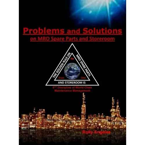 Problems and Solutions on MRO Spare Parts and Storeroom: 6th Discipline of World Class Maintenance, The 12 Disciplines