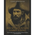 Rocky Mountain Harry Yount: The Life and Legacy of the Famous American Explorer and Mountain Man