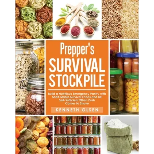 Prepper's Survival Stockpile: Build a Nutritious Emergency Pantry with Shelf - Stable Survival Foods and Be Self - Sufficient When Push Comes to Sho