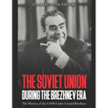 The Soviet Union during the Brezhnev Era: The History of the USSR Under Leonid Brezhnev