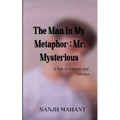 The Man In My Metaphor: Mr. Mysterious A Tale of Almosts and Always