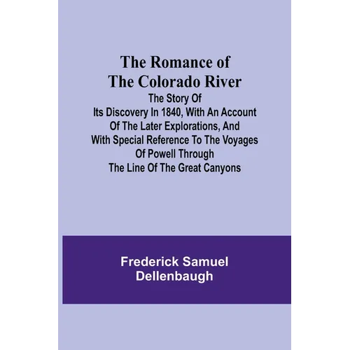 The Romance of the Colorado River; The Story of its Discovery in 1840, with an Account of the Later Explorations, and with Special Reference to the Vo