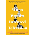 When Women Invented Television: The Untold Story of the Female Powerhouses Who Pioneered the Way We Watch Today