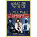 Amazing Women of the Civil War: Fascinating True Stories of Women Who Made a Difference