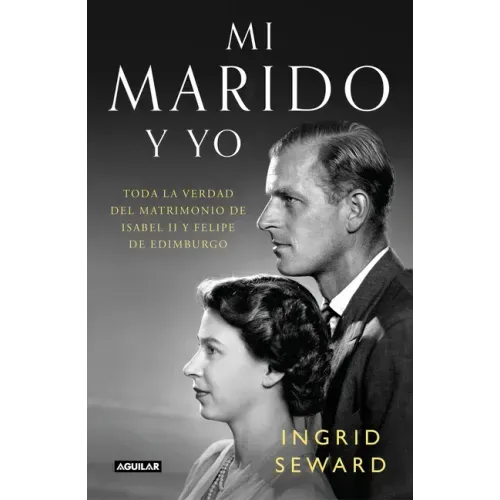 Mi Marido Y Yo: Toda La Verdad del Matrimonio de Isabel II Y Felipe de Edimburgo / My Husband and I: The Inside Story of the Royal Marriage