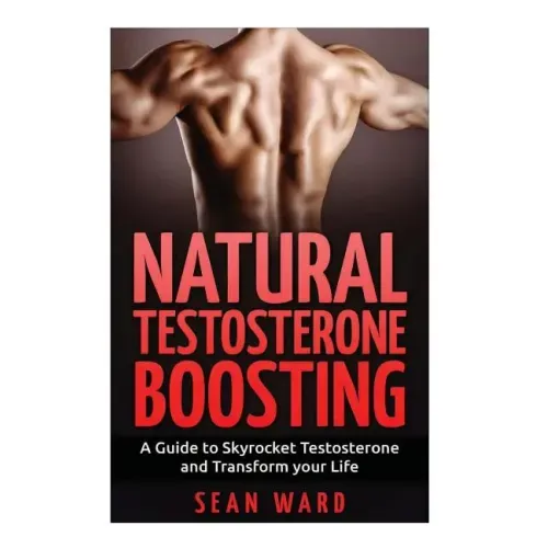 Testosterone: Natural Testosterone Boosting: A Guide To Skyrocket Testosterone and Transform Your Life