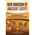 New Kingdom of Ancient Egypt: A Captivating Guide to the Egyptian Empire and the Pharaohs Who Ruled