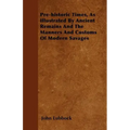 Pre-historic Times, As Illustrated By Ancient Remains And The Manners And Customs Of Modern Savages