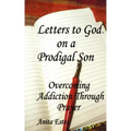 Letters to God, on a Prodigal Son: Overcoming Addiction Through Prayer