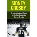 Sidney Crosby: The Inspirational Story of Hockey Superstar Sidney Crosby