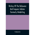 History Of The Delaware And Iroquois Indians Formerly Inhabiting The Middle States, With Various Anecdotes Illustrating Their Manners And Customs. Emb