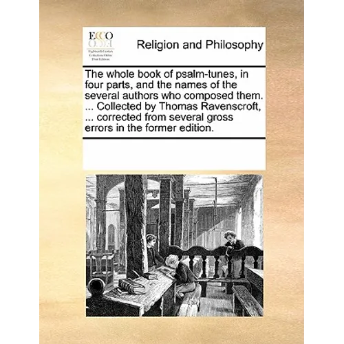 The Whole Book of Psalm-Tunes, in Four Parts, and the Names of the Several Authors Who Composed Them. ... Collected by Thomas Ravenscroft, ... Correct
