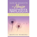 Guía de sanación del abuso narcisista: ¡Sigue la guía esencial de recuperación de narcisistas, sana y deja atrás una relación emocional abusiva! ¡Recu