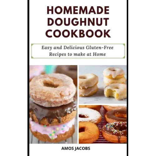 Homemade Doughnut Cookbook: Easy and Delicious Gluten-Free Recipes to Make at Home