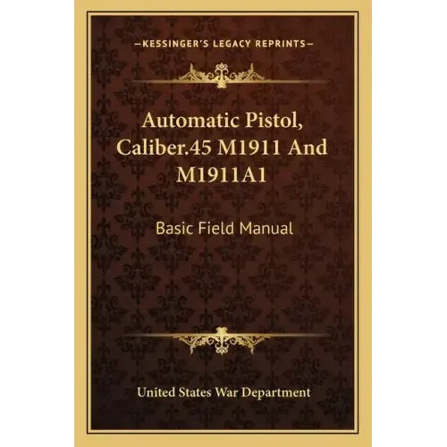 Automatic Pistol, Caliber.45 M1911 and M1911a1: Basic Field Manual