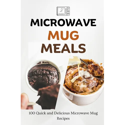 Microwave Mug Meals: 100 Quick and Delicious Microwave Mug Recipes