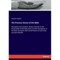 The Precious Stones of the Bible: descriptive and symbolic. Being a treatise on the breast plate of the high priest, and the foundation of the New Jer