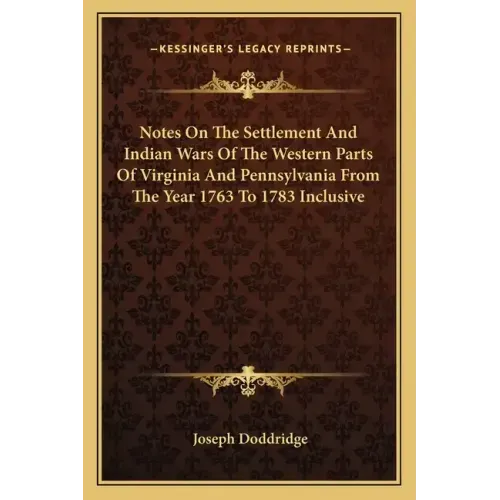 Notes on the Settlement and Indian Wars of the Western Parts of Virginia and Pennsylvania from the Year 1763 to 1783 Inclusive