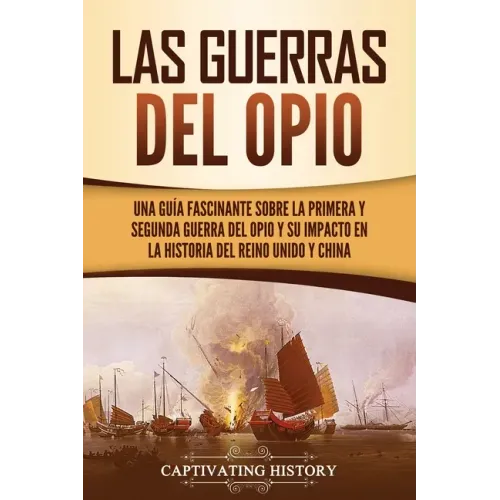 Las guerras del Opio: Una guía fascinante sobre la primera y segunda guerra del Opio y su impacto en la historia del Reino Unido y China