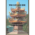 Travel Guide to China: A Simplified Guide To China