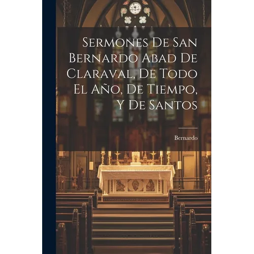 Sermones De San Bernardo Abad De Claraval, De Todo El Año, De Tiempo, Y De Santos