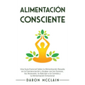 Alimentación consciente: Una guía esencial sobre la alimentación basada en la concienciación y acabar con los excesos, los atracones, la adicci