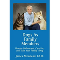Dogs As Family Members: How to Understand, Care For, and Train Your Family's Dog