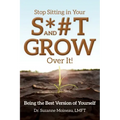Stop Sitting in Your S*#T and GROW Over it!: Being the Best Version of Yourself
