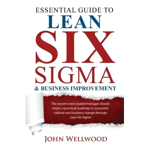 Essential Guide to Lean Six Sigma & Business Improvement: The secrets every leader or manager should know; a practical roadmap to successful cultural