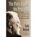 The Plots Against the President: FDR, A Nation in Crisis, and the Rise of the American Right