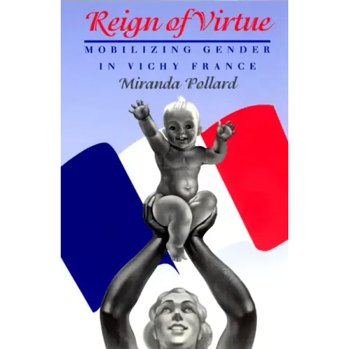 Reign of Virtue: Mobilizing Gender in Vichy France