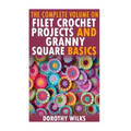 The Complete Volume on Filet Crochet Projects and Granny Square Basics