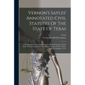 Vernon's Sayles' Annotated Civil Statutes Of The State Of Texas: With Historical Notes, Embracing The Revised Statutes Of The State Of Texas Adopted A