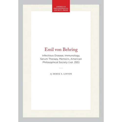 Emil Von Behring: Infectious Disease, Immunology, Serum Therapy, Memoirs, American Philosophical Society (Vol. 255)