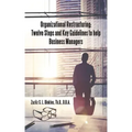Organizational Restructuring: Twelve Steps and Key Guidelines to Help Business Managers