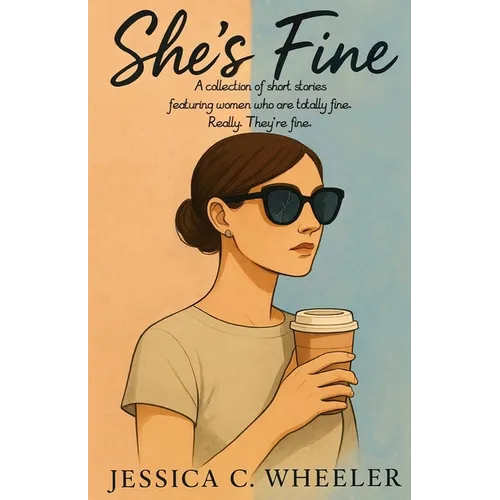 She's Fine: A collection of short stories featuring women who are totally fine. Really. They're fine.
