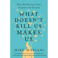 What Doesn't Kill Us Makes Us: Who We Become After Tragedy and Trauma