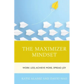 The Maximizer Mindset: Work Less, Achieve More, Spread Joy