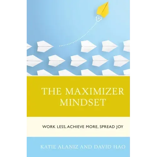 The Maximizer Mindset: Work Less, Achieve More, Spread Joy