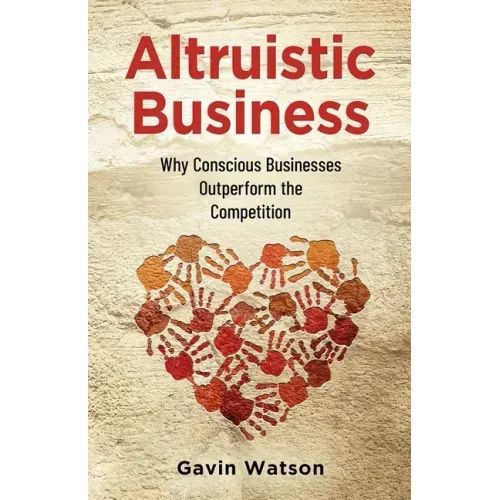 Altruistic Business: Why Conscious Businesses Outperform the Competition